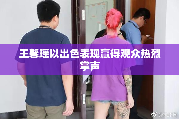 王馨瑶以出色表现赢得观众热烈掌声