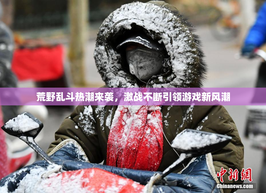 荒野乱斗热潮来袭，激战不断引领游戏新风潮