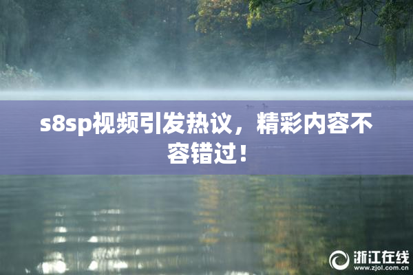 s8sp视频引发热议，精彩内容不容错过！