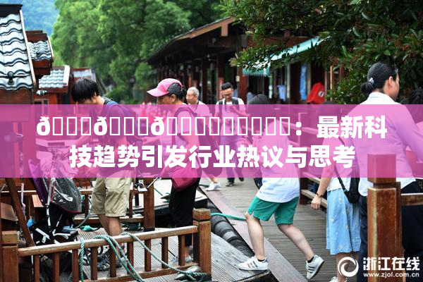 🍆🍑🔞❌‌❌‌❌‌：最新科技趋势引发行业热议与思考