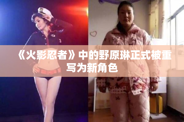 《火影忍者》中的野原琳正式被重写为新角色