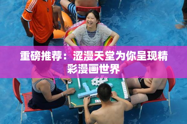 重磅推荐：涩漫天堂为你呈现精彩漫画世界