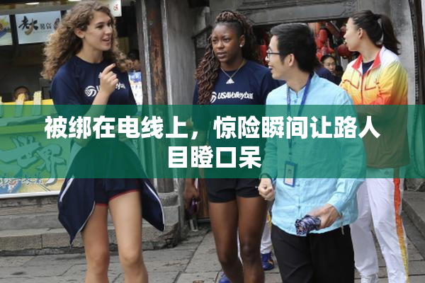 被绑在电线上，惊险瞬间让路人目瞪口呆