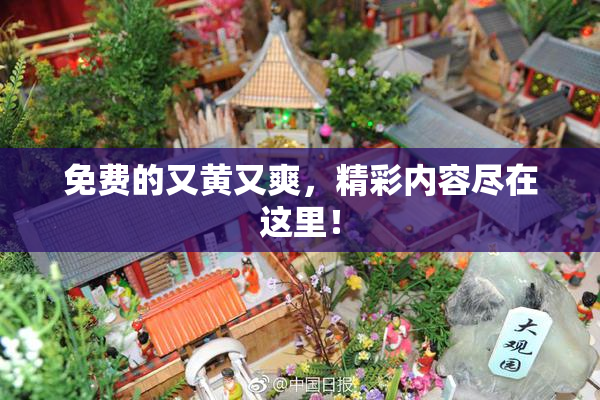 免费的又黄又爽，精彩内容尽在这里！