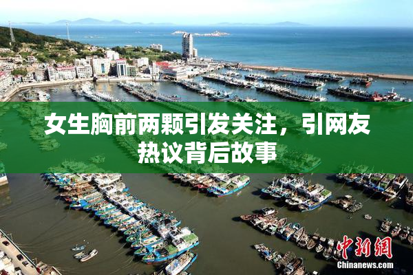 女生胸前两颗引发关注，引网友热议背后故事