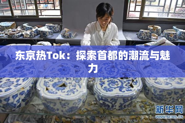 东京热Tok：探索首都的潮流与魅力