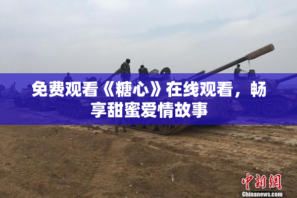 免费观看《糖心》在线观看，畅享甜蜜爱情故事