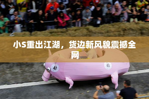 小S重出江湖，货边新风貌震撼全网