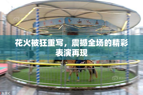 花火被狂重写，震撼全场的精彩表演再现