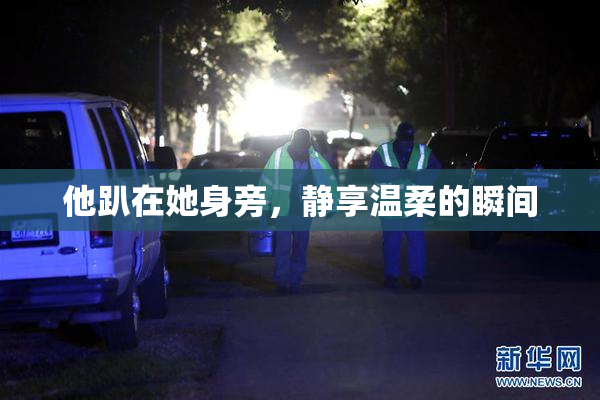 他趴在她身旁，静享温柔的瞬间