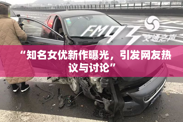 “知名女优新作曝光，引发网友热议与讨论”