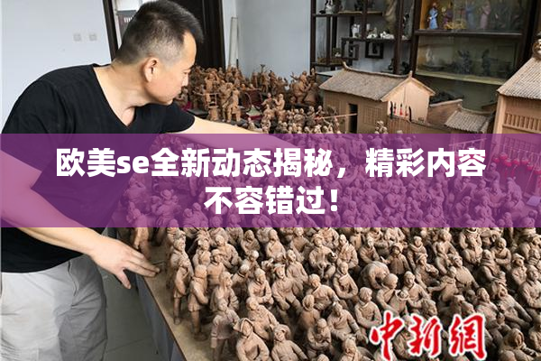 欧美se全新动态揭秘，精彩内容不容错过！