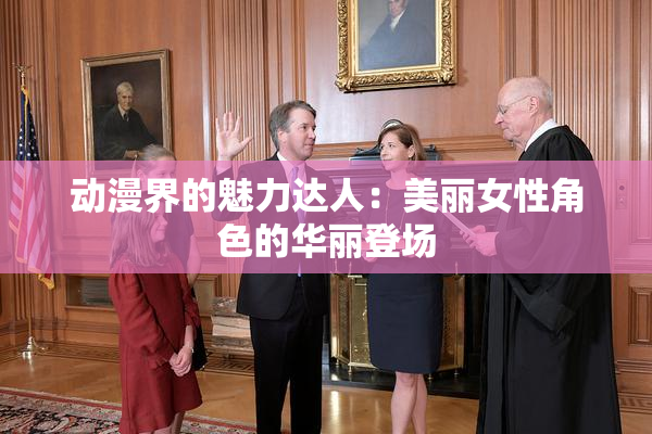 动漫界的魅力达人：美丽女性角色的华丽登场