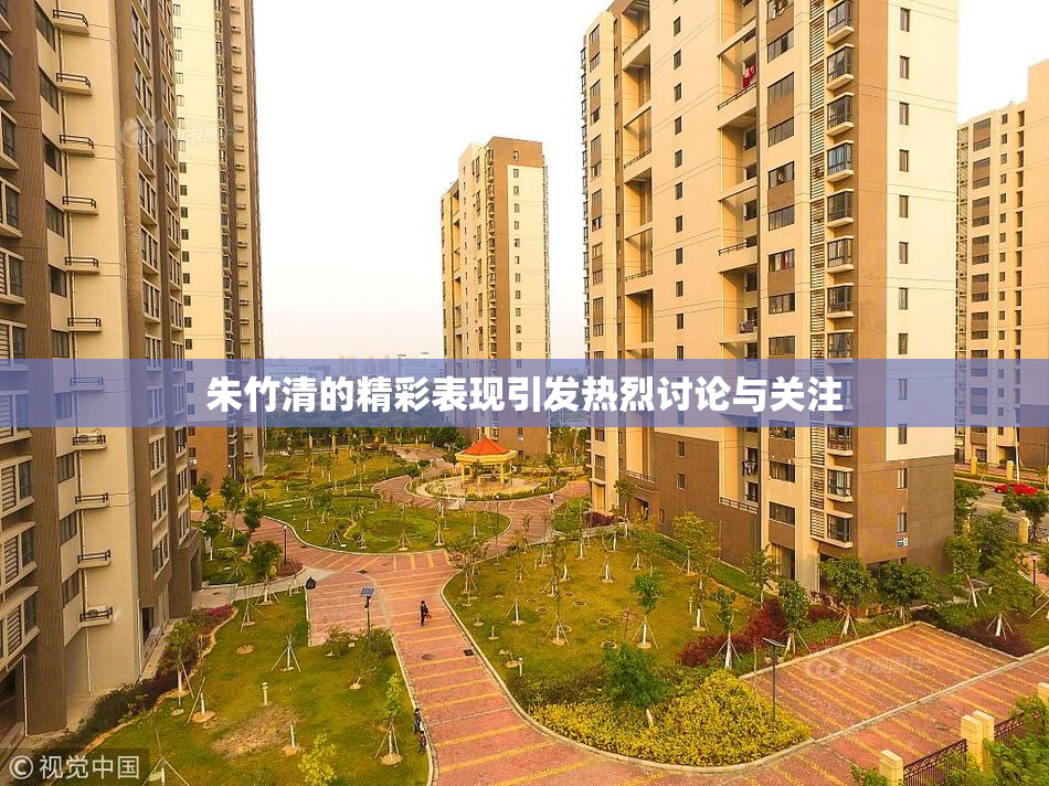 朱竹清的精彩表现引发热烈讨论与关注