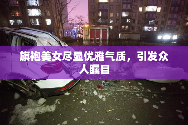 旗袍美女尽显优雅气质，引发众人瞩目