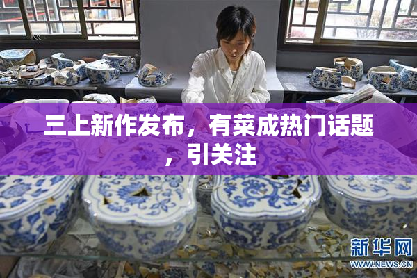 三上新作发布，有菜成热门话题，引关注