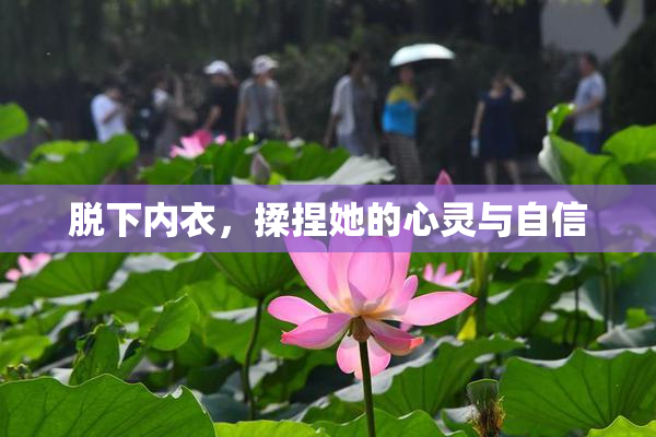 脱下内衣，揉捏她的心灵与自信