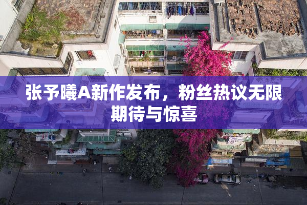 张予曦A新作发布，粉丝热议无限期待与惊喜