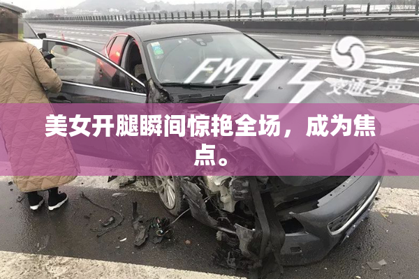 美女开腿瞬间惊艳全场，成为焦点。