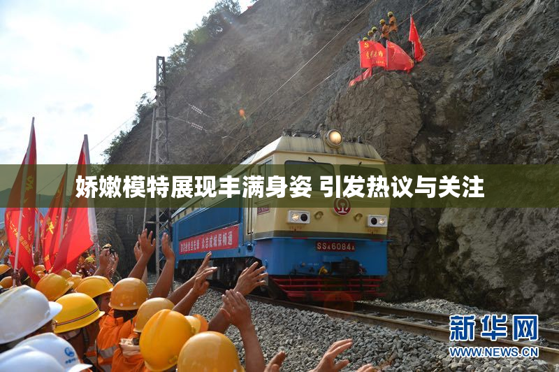 娇嫩模特展现丰满身姿 引发热议与关注