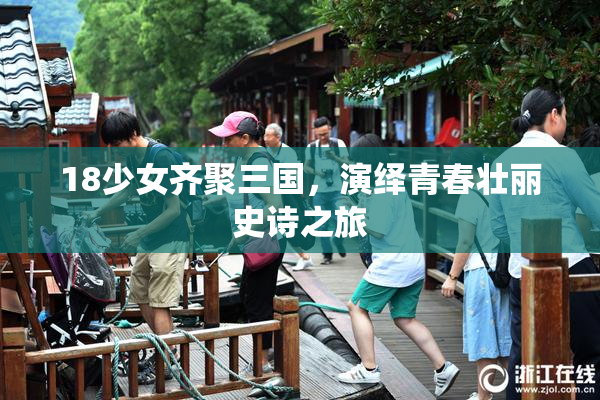 18少女齐聚三国，演绎青春壮丽史诗之旅