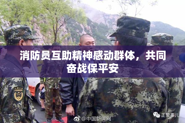 消防员互助精神感动群体，共同奋战保平安