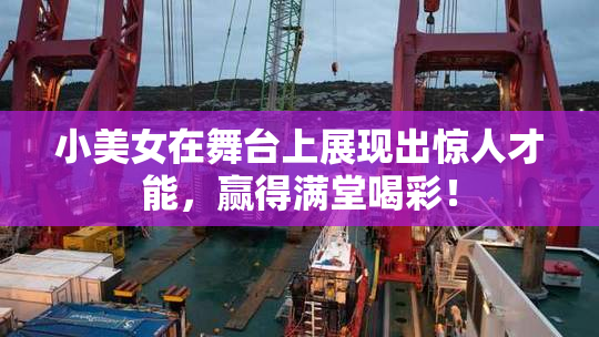 小美女在舞台上展现出惊人才能，赢得满堂喝彩！