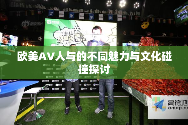 欧美AV人与的不同魅力与文化碰撞探讨