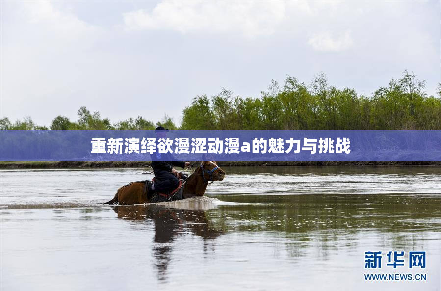 重新演绎欲漫涩动漫a的魅力与挑战