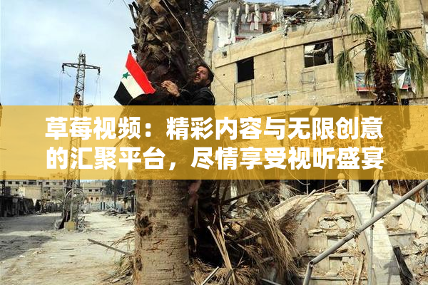 草莓视频：精彩内容与无限创意的汇聚平台，尽情享受视听盛宴