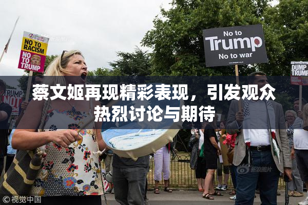 蔡文姬再现精彩表现，引发观众热烈讨论与期待