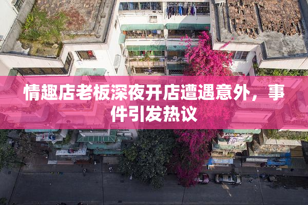 情趣店老板深夜开店遭遇意外，事件引发热议
