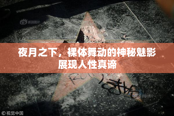 夜月之下，裸体舞动的神秘魅影展现人性真谛