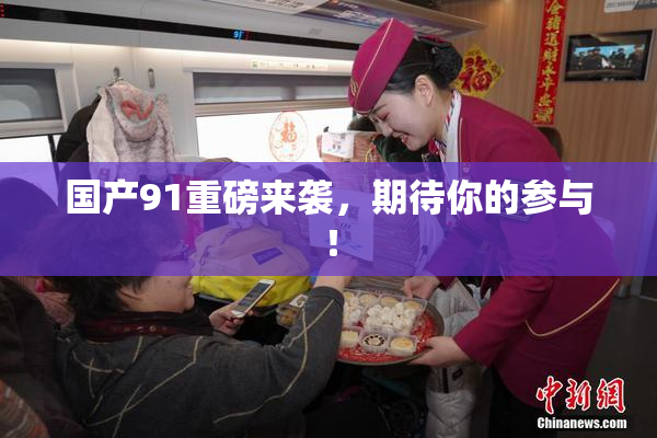 国产91重磅来袭，期待你的参与！