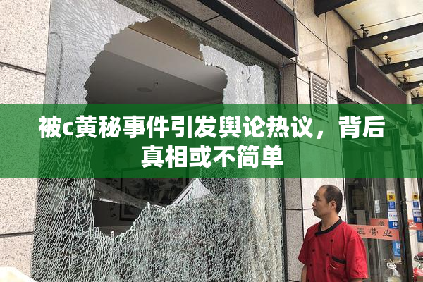 被c黄秘事件引发舆论热议，背后真相或不简单