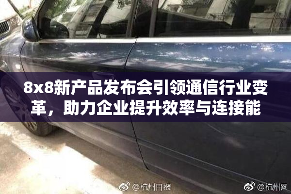 8x8新产品发布会引领通信行业变革，助力企业提升效率与连接能力