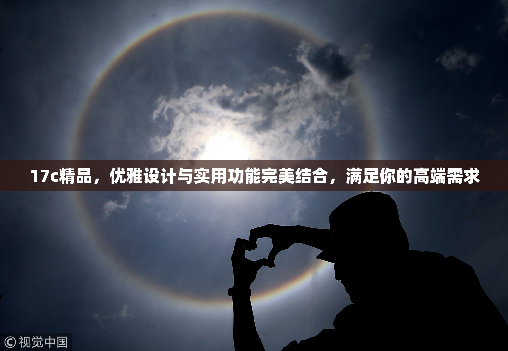 17c精品，优雅设计与实用功能完美结合，满足你的高端需求