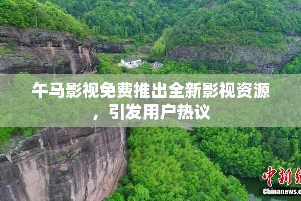 午马影视免费推出全新影视资源，引发用户热议