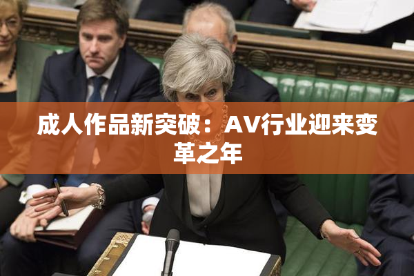成人作品新突破：AV行业迎来变革之年