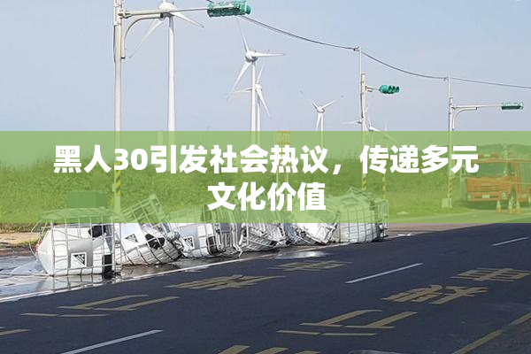 黑人30引发社会热议，传递多元文化价值