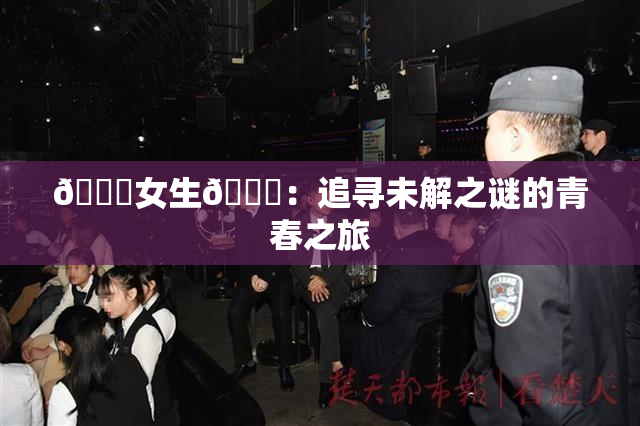 🔞女生🍆：追寻未解之谜的青春之旅