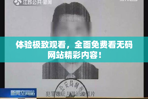 体验极致观看，全面免费看无码网站精彩内容！