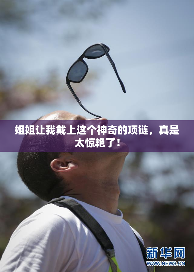 姐姐让我戴上这个神奇的项链，真是太惊艳了！