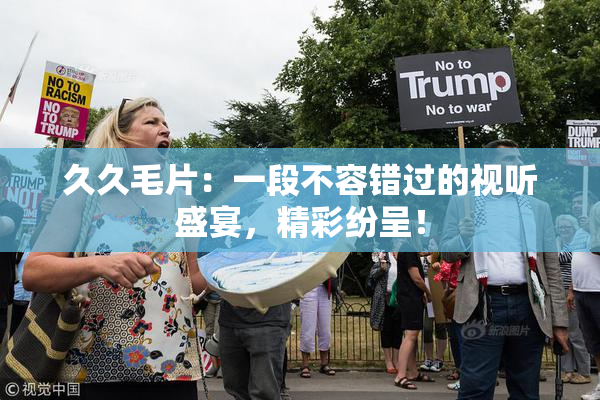 久久毛片：一段不容错过的视听盛宴，精彩纷呈！