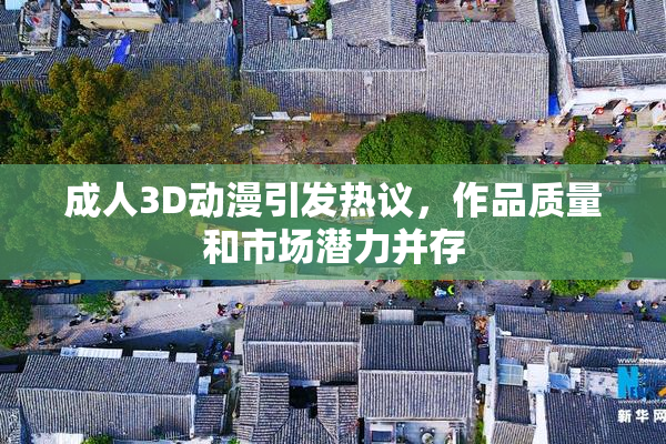 成人3D动漫引发热议，作品质量和市场潜力并存