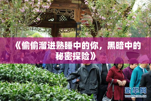 《偷偷溜进熟睡中的你，黑暗中的秘密探险》
