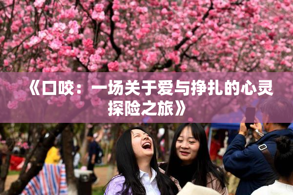 《口咬：一场关于爱与挣扎的心灵探险之旅》