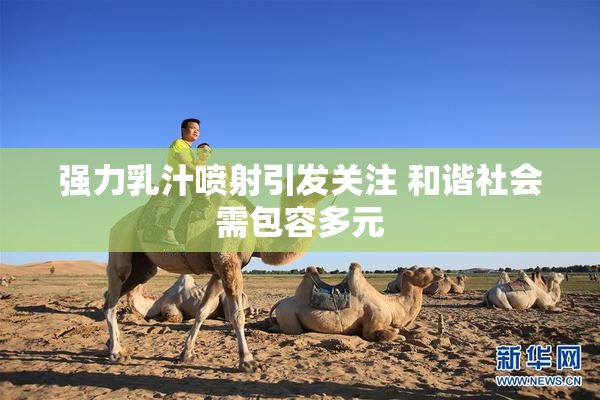 强力乳汁喷射引发关注 和谐社会需包容多元