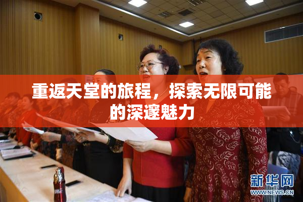重返天堂的旅程，探索无限可能的深邃魅力