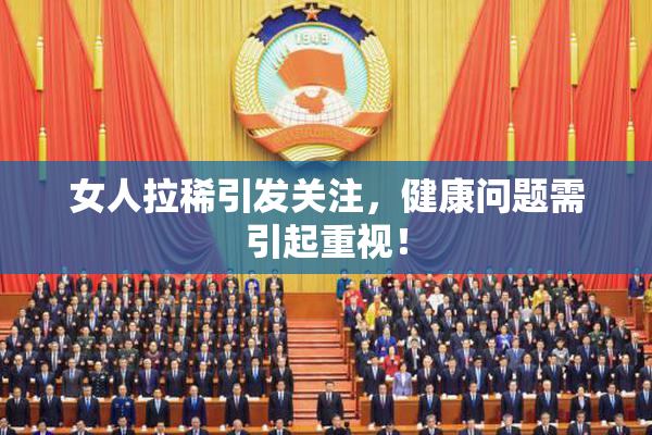 女人拉稀引发关注，健康问题需引起重视！